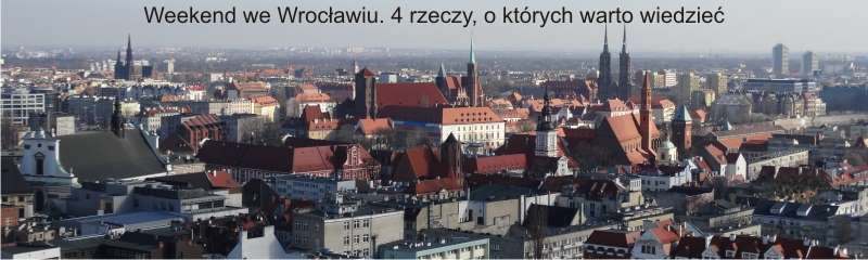 Weekend we Wrocławiu. 4 rzeczy o których warto wiedzieć